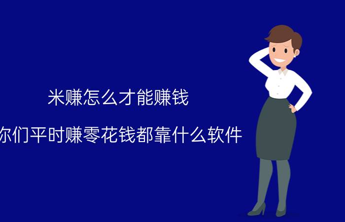 米赚怎么才能赚钱 你们平时赚零花钱都靠什么软件？